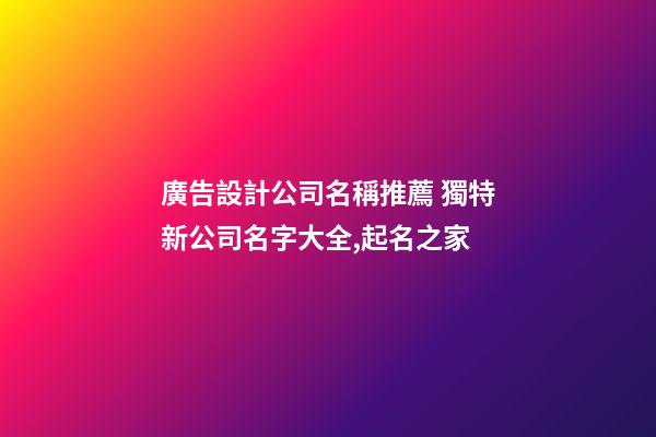 廣告設計公司名稱推薦 獨特新公司名字大全,起名之家-第1張-公司起名-玄機派